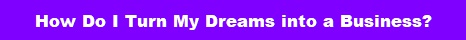 How Do I Turn My Dreams into a Business?